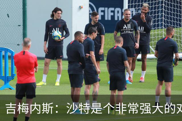 吉梅内斯：沙特是个非常强大的对手，自豪能代表国家队出场100次